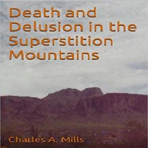 Death and Delusion in the Superstition Mountains by Charles A. Mills