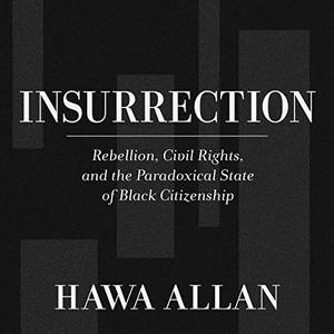 Insurrection Rebellion, Civil Rights, and the Paradoxical State of Black Citizenship [Audiobook]