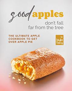 Good Apples Don't Fall Far from the Tree The Ultimate Apple Cookbook to Get Over Apple Pie