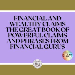FINANCIAL AND WEALTHY CLAIMS THE GREAT BOOK OF POWERFUL CLAIMS AND PHRASES FROM FINANCIAL GURUS! by LIBROTEKA