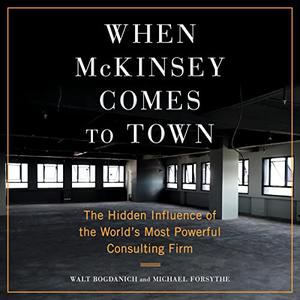 When McKinsey Comes to Town The Hidden Influence of the World's Most Powerful Consulting Firm [Audiobook]