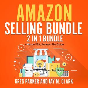 Amazon Selling Bundle 2 in 1 Bundle, Amazon FBA, Amazon Fba Guide by Greg Parker, Jay M. Clark