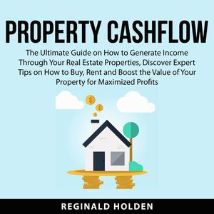 Property Cashflow The Ultimate Guide on How to Generate Income Through Your Real Estate Properties, Discover Expert Ti