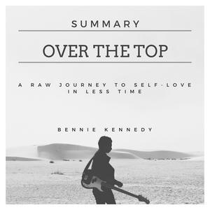 Summary Over the Top  A Raw Journey to Self-Love in Less Time by Bennie Kennedy