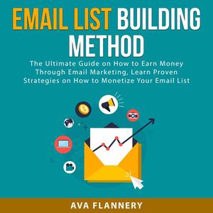 Email List Building Method The Ultimate Guide on How to Earn Money Through Email Marketing, Learn Proven Strategies on