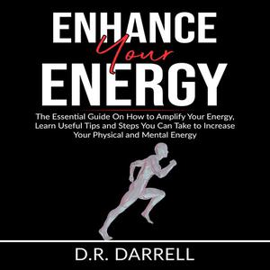 Enhance Your Energy The Essential Guy On How to Amplify Your Energy, Learn Useful Tips and Steps You Can Take to Incre