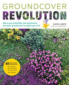 Groundcover Revolution How to use sustainable, low-maintenance, low-water groundcovers to replace your turf