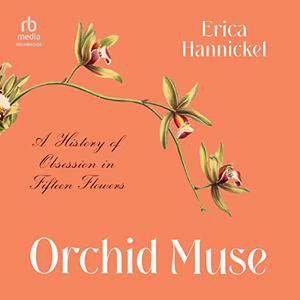 Orchid Muse A History of Obsession in Fifteen Flowers [Audiobook]