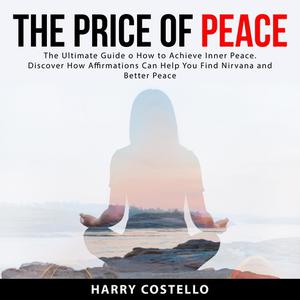 The Price of Peace The Ultimate Guide on How to Achieve Inner Peace. Discover How Affirmations Can Help You Find Nirva