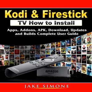 Kodi & Firestick TV How to Install Apps, Addons, APK, Download, Updates, and Builds Complete User Guide by Jake Simon