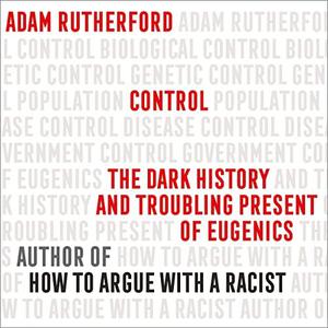 Control The Dark History and Troubling Present of Eugenics [Audiobook]