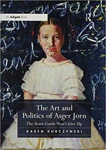 The Art and Politics of Asger Jorn The Avant-Garde Won't Give Up