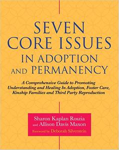 Seven Core Issues in Adoption and Permanency A Comprehensive Guide to Promoting Understanding and Healing In Adoption,