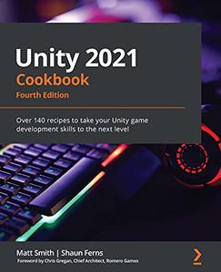 Unity 2021 Cookbook Over 140 recipes to take your Unity game development skills to the next level, 4th Edition 