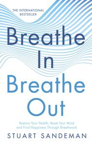 Breathe In, Breathe Out Restore Your Health, Reset Your Mind and Find Happiness Through Breathwork, US Edition