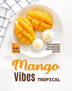 Tropical Mango Vibes The Mango Cookbook You Needed in Life