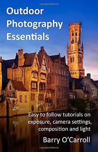 Outdoor Photography Essentials Easy to follow tutorials on exposure, camera settings, composition and light
