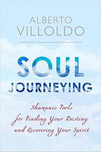 Soul Journeying Shamanic Tools for Finding Your Destiny and Recovering Your Spirit