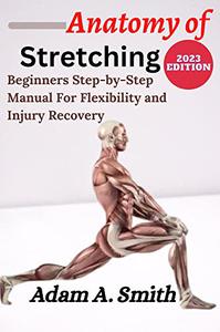 ANATOMY OF STRETCHING Beginners Step-By-Step Manual for Flexibility and Injury Recovery