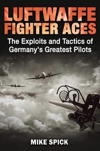 Luftwaffe Fighter Aces The Exploits and Tactics of Germany's Greatest Pilots