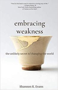 Embracing Weakness The Unlikely Secret to Changing the World