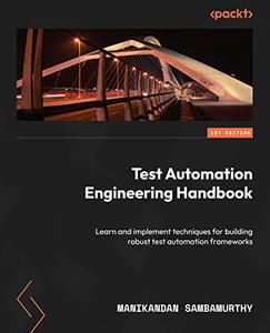 Test Automation Engineering Handbook Learn and implement techniques for building robust test automation frameworks