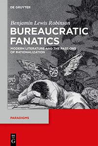 Bureaucratic Fanatics Modern Literature and the Passions of Rationalization