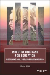 Interpreting Kant for Education Dissolving Dualisms and Embodying Mind