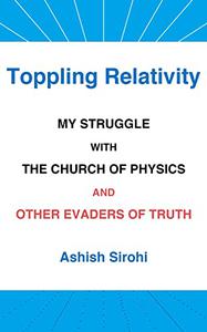 Toppling Relativity My Struggle With the Church of Physics and Other Evaders of Truth
