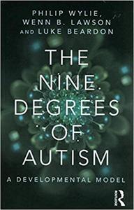 The Nine Degrees of Autism A Developmental Model for the Alignment and Reconciliation of Hidden Neurological Conditions