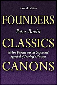Founders, Classics, Canons Modern Disputes over the Origins and Appraisal of Sociology's Heritage