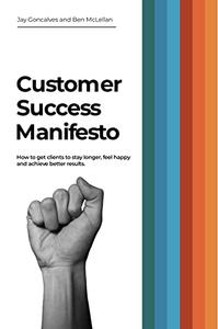 Customer Success Manifesto How to Get Clients to Stay Longer, Feel Happy and Achieve Better Results