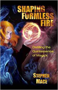 Shaping Formless Fire Distilling the Quintessence of Magick