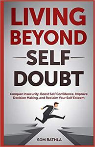 Living Beyond Self Doubt Reprogram Your Insecure Mindset, Reduce Stress and Anxiety, Boost Your Confidence, Take Massiv