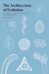 The Architecture of Evolution The Science of Form in Twentieth-Century Evolutionary Biology