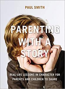 Parenting with a Story Real-Life Lessons in Character for Parents and Children to Share