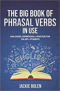 The Big Book of Phrasal Verbs in Use Dialogues, Definitions & Practice for ESLEFL Students