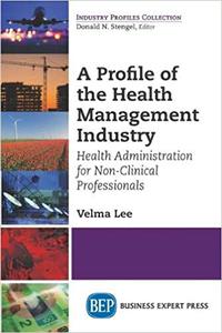 A Profile of the Health Management Industry Health Administration for Non-Clinical Professionals