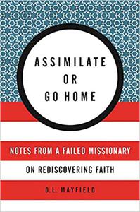 Assimilate or Go Home Notes from a Failed Missionary on Rediscovering Faith