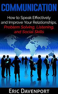 Communication How to Speak Effectively and Improve Your Relationships, Problem Solving, Listening, and Social Skills