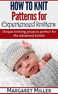 How to Knit Patterns for Experienced Knitters Unique Knitting Projects