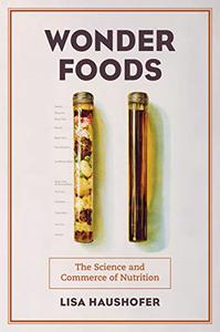 Wonder Foods The Science and Commerce of Nutrition