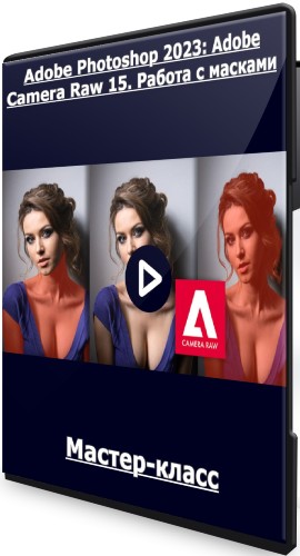 Adobe Photoshop 2023: Adobe Camera Raw 15. Работа с масками (2022) Мастер-класс