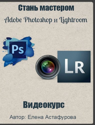 Стань мастером Adobe Photoshop и Lightroom (Видеокурс)