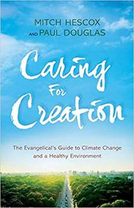 Caring for Creation The Evangelical's Guide to Climate Change and a Healthy Environment