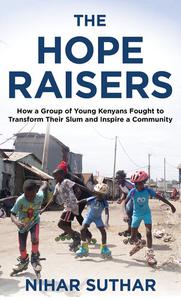 The Hope Raisers How a Group of Young Kenyans Fought to Transform Their Slum and Inspire a Community