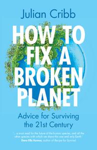 How to Fix a Broken Planet Advice for Surviving the 21st Century