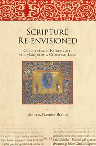 Scripture Re-envisioned Christophanic Exegesis and the Making of a Christian Bible