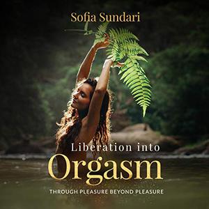 Liberation into Orgasm Through Pleasure Beyond Pleasure