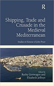 Shipping, Trade and Crusade in the Medieval Mediterranean Studies in Honour of John Pryor